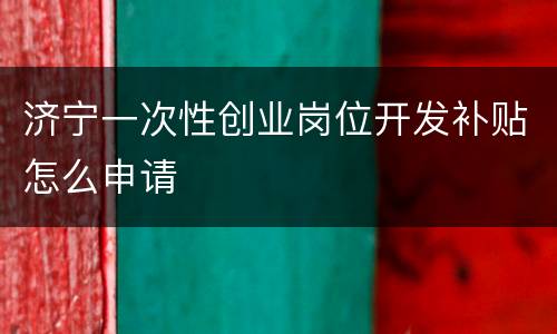 济宁一次性创业岗位开发补贴怎么申请