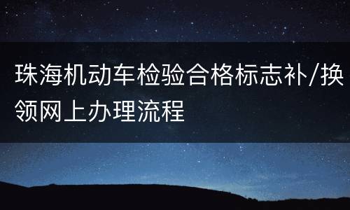 珠海机动车检验合格标志补/换领网上办理流程