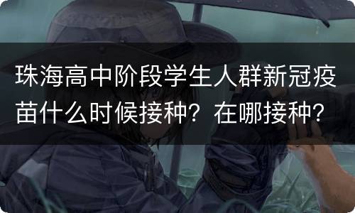 珠海高中阶段学生人群新冠疫苗什么时候接种？在哪接种？