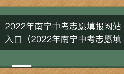 2022年南宁中考志愿填报网站入口（2022年南宁中考志愿填报网站入口官网）