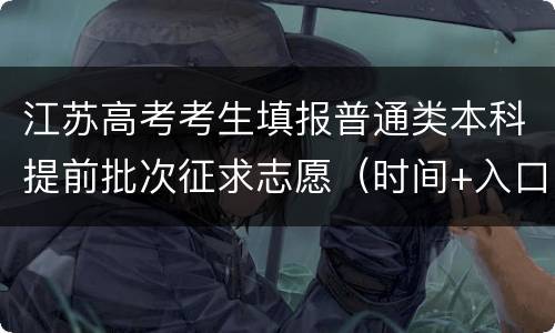 江苏高考考生填报普通类本科提前批次征求志愿（时间+入口）