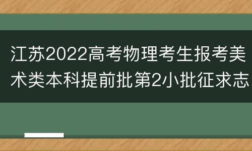 江苏2022高考物理考生报考美术类本科提前批第2小批征求志愿投档线