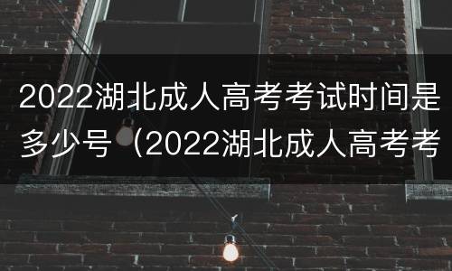 2022湖北成人高考考试时间是多少号（2022湖北成人高考考试时间是多少号开始）