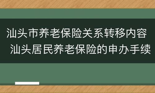 汕头市养老保险关系转移内容 汕头居民养老保险的申办手续
