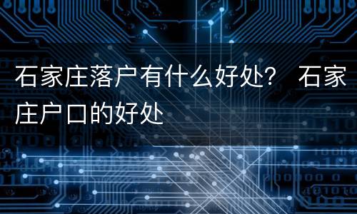 石家庄落户有什么好处？ 石家庄户口的好处