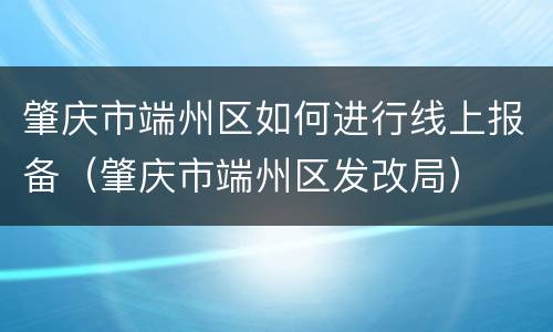 肇庆市端州区如何进行线上报备（肇庆市端州区发改局）