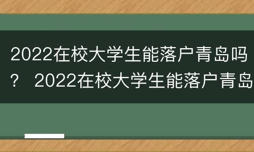 2022在校大学生能落户青岛吗？ 2022在校大学生能落户青岛吗