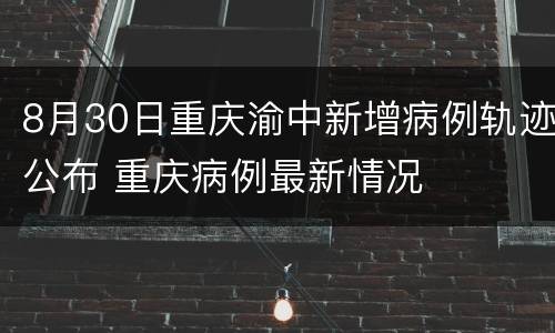 8月30日重庆渝中新增病例轨迹公布 重庆病例最新情况
