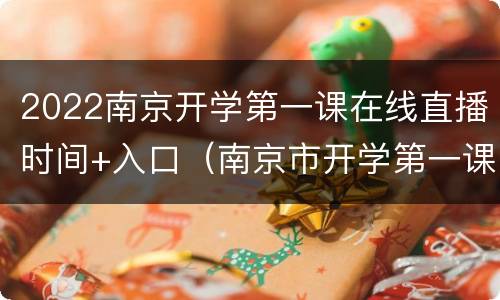 2022南京开学第一课在线直播时间+入口（南京市开学第一课2020年直播视频）
