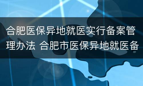 合肥医保异地就医实行备案管理办法 合肥市医保异地就医备案