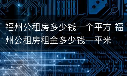 福州公租房多少钱一个平方 福州公租房租金多少钱一平米