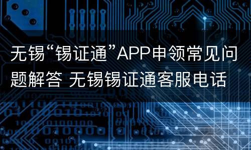 无锡“锡证通”APP申领常见问题解答 无锡锡证通客服电话