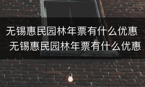 无锡惠民园林年票有什么优惠 无锡惠民园林年票有什么优惠吗