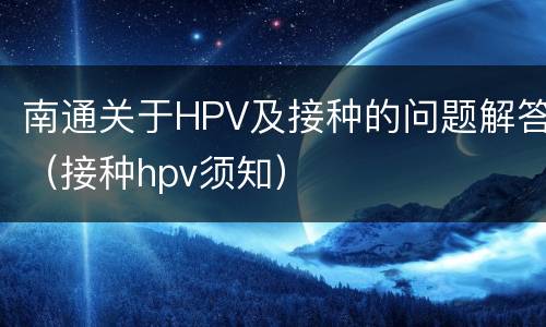 南通关于HPV及接种的问题解答（接种hpv须知）