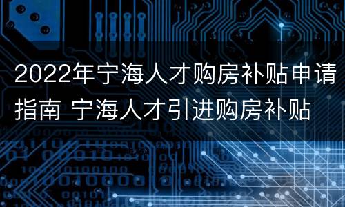 2022年宁海人才购房补贴申请指南 宁海人才引进购房补贴