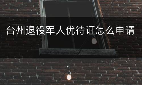台州退役军人优待证怎么申请