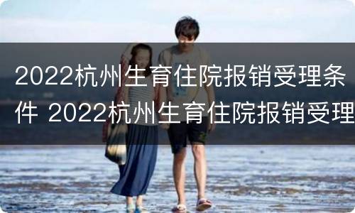 2022杭州生育住院报销受理条件 2022杭州生育住院报销受理条件为