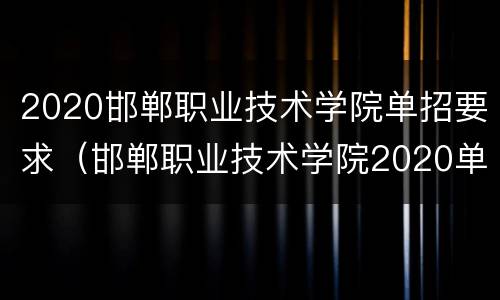 2020邯郸职业技术学院单招要求（邯郸职业技术学院2020单招专业）