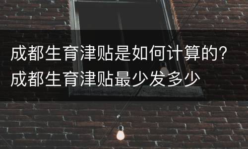成都生育津贴是如何计算的? 成都生育津贴最少发多少