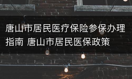 唐山市居民医疗保险参保办理指南 唐山市居民医保政策