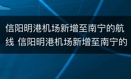 信阳明港机场新增至南宁的航线 信阳明港机场新增至南宁的航线有哪些