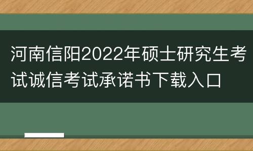 河南信阳2022年硕士研究生考试诚信考试承诺书下载入口