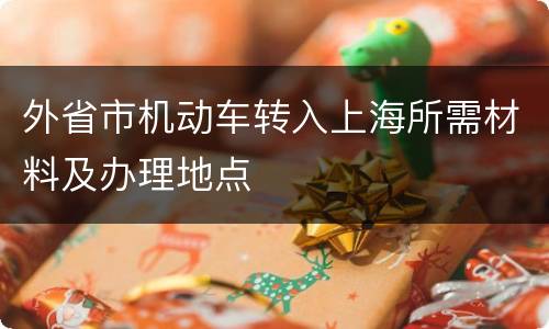 外省市机动车转入上海所需材料及办理地点