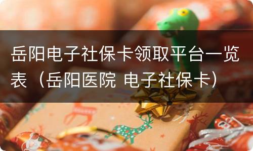 岳阳电子社保卡领取平台一览表（岳阳医院 电子社保卡）