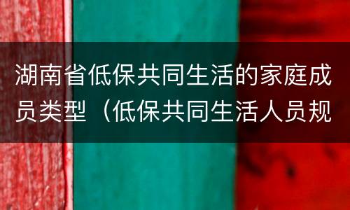 湖南省低保共同生活的家庭成员类型（低保共同生活人员规定）