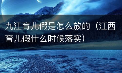 九江育儿假是怎么放的（江西育儿假什么时候落实）