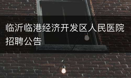 临沂临港经济开发区人民医院招聘公告