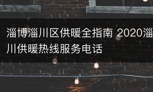 淄博淄川区供暖全指南 2020淄川供暖热线服务电话