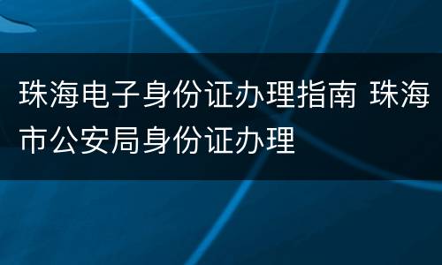 珠海电子身份证办理指南 珠海市公安局身份证办理