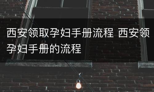 西安领取孕妇手册流程 西安领孕妇手册的流程