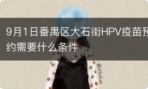 9月1日番禺区大石街HPV疫苗预约需要什么条件