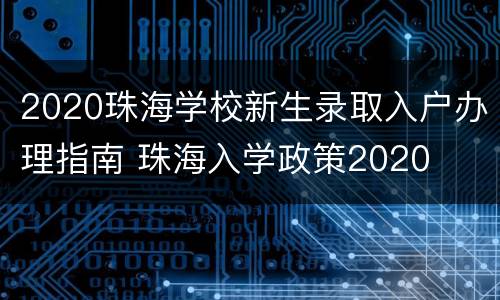 2020珠海学校新生录取入户办理指南 珠海入学政策2020