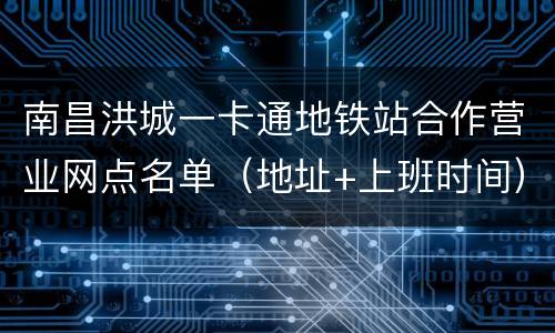 南昌洪城一卡通地铁站合作营业网点名单（地址+上班时间）