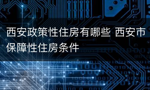西安政策性住房有哪些 西安市保障性住房条件