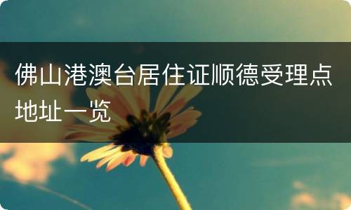 佛山港澳台居住证顺德受理点地址一览