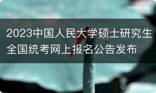 2023中国人民大学硕士研究生全国统考网上报名公告发布