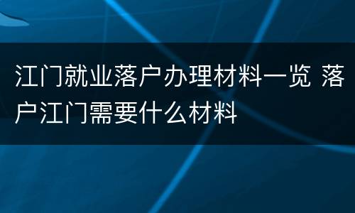 江门就业落户办理材料一览 落户江门需要什么材料