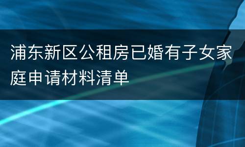 浦东新区公租房已婚有子女家庭申请材料清单
