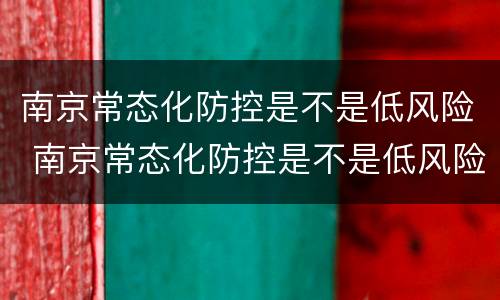 南京常态化防控是不是低风险 南京常态化防控是不是低风险了