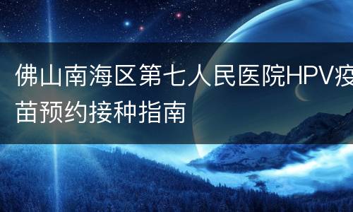 佛山南海区第七人民医院HPV疫苗预约接种指南