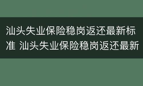 汕头失业保险稳岗返还最新标准 汕头失业保险稳岗返还最新标准是多少