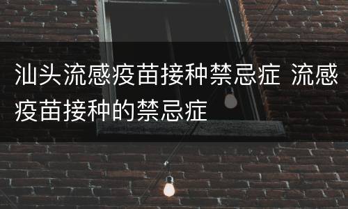 汕头流感疫苗接种禁忌症 流感疫苗接种的禁忌症