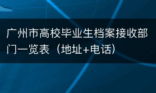 广州市高校毕业生档案接收部门一览表（地址+电话）