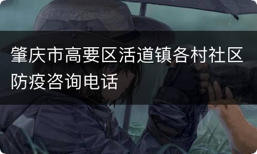 肇庆市高要区活道镇各村社区防疫咨询电话