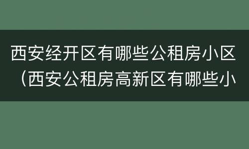 西安经开区有哪些公租房小区（西安公租房高新区有哪些小区）
