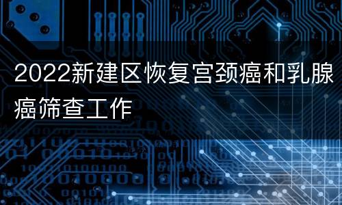2022新建区恢复宫颈癌和乳腺癌筛查工作